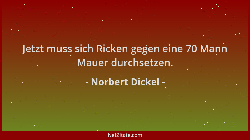 Norbert Dickel - Jetzt muss sich Ricken gegen eine 70 Mann Mauer durchsetzen....