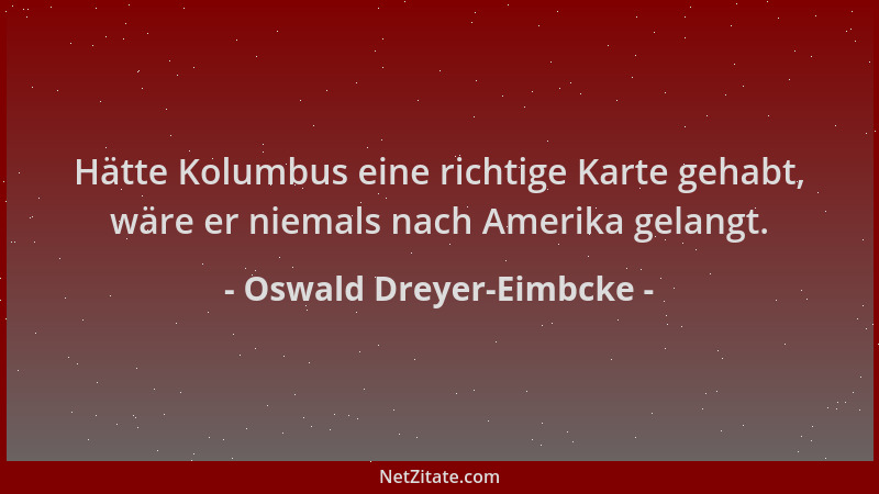 Oswald Dreyer-Eimbcke - Hätte Kolumbus eine richtige Karte gehabt, wäre er niemals nach Amerika gelangt....