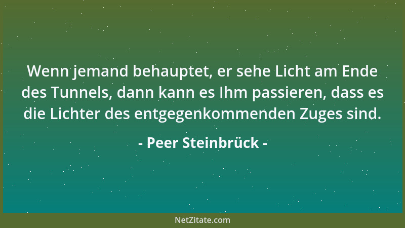 Peer Steinbrück - Wenn jemand behauptet, er sehe Licht am Ende des Tunnels, dann kann es Ihm passieren, dass es die Lichter...