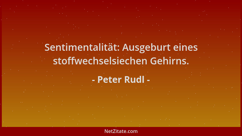 Peter Rudl - Sentimentalität: Ausgeburt eines stoffwechselsiechen Gehirns....