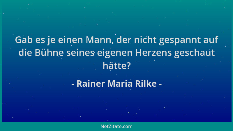 Rainer Maria Rilke - Gab es je einen Mann, der nicht gespannt auf die Bühne seines eigenen Herzens geschaut hätte?...