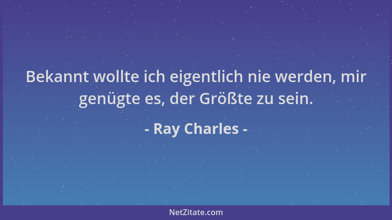 Ray Charles - Bekannt wollte ich eigentlich nie werden, mir genügte es, der Größte zu sein....