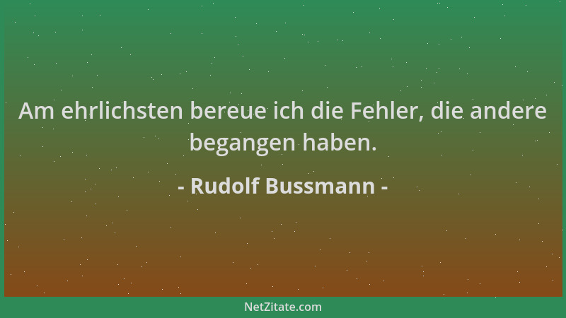 Rudolf Bussmann - Am ehrlichsten bereue ich die Fehler, die andere begangen haben....