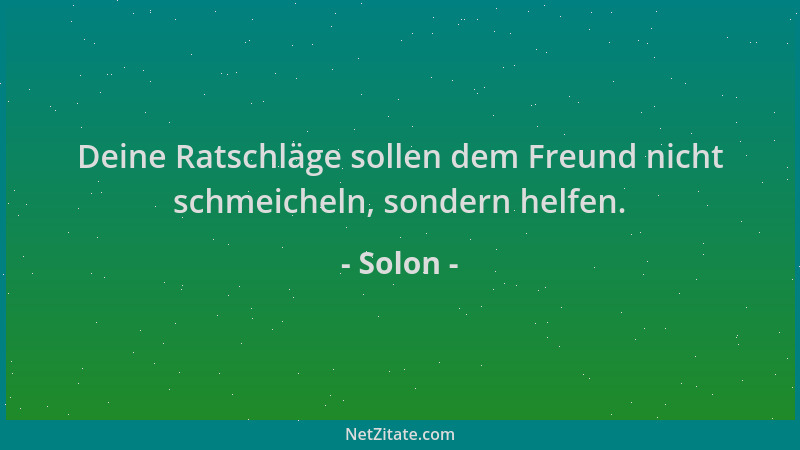 Solon - Deine Ratschläge sollen dem Freund nicht schmeicheln, sondern helfen....