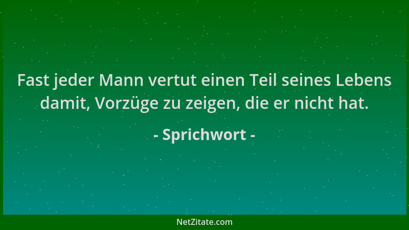 Sprichwort - Fast jeder Mann vertut einen Teil seines Lebens damit, Vorzüge zu zeigen, die er nicht hat....