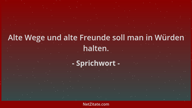 Sprichwort - Alte Wege und alte Freunde soll man in Würden halten....