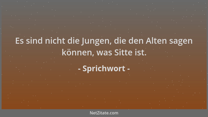 Sprichwort - Es sind nicht die Jungen, die den Alten sagen können, was Sitte ist....