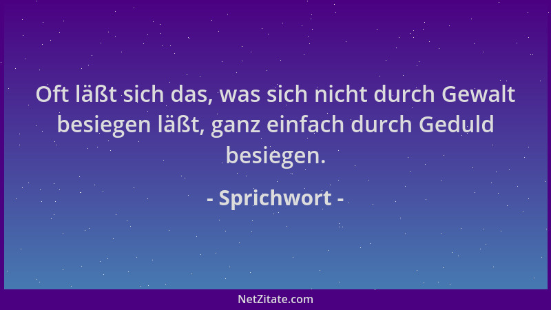 Sprichwort - Oft läßt sich das, was sich nicht durch Gewalt besiegen läßt, ganz einfach durch Geduld besiegen....