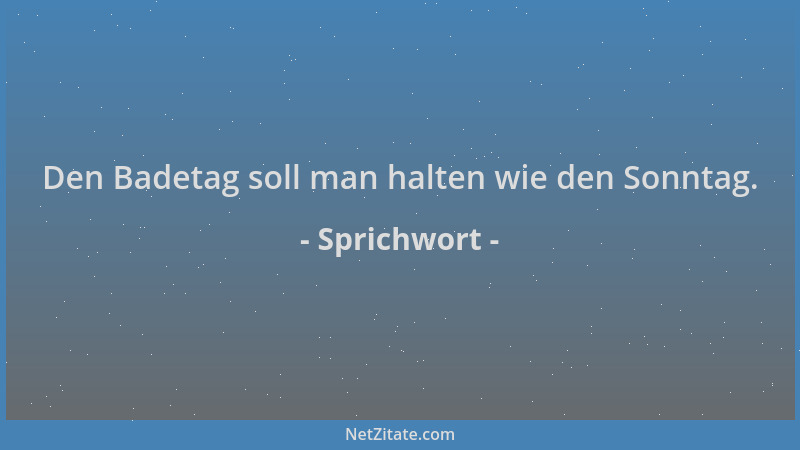 Sprichwort - Den Badetag soll man halten wie den Sonntag....