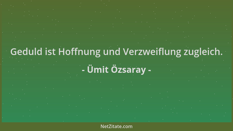 Ümit Özsaray - Geduld ist Hoffnung und Verzweiflung zugleich....