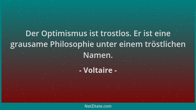 Voltaire - Der Optimismus ist trostlos. Er ist eine grausame Philosophie unter einem tröstlichen Namen....