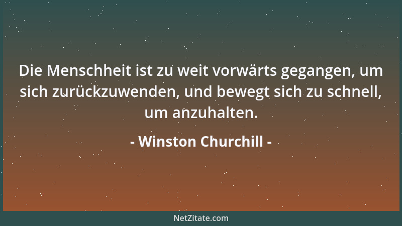 Winston Churchill - Die Menschheit ist zu weit vorwärts gegangen, um sich zurückzuwenden, und bewegt sich zu schnell, um an...