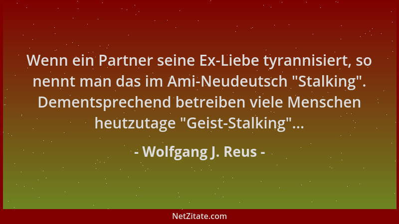 Wolfgang J. Reus - Wenn ein Partner seine Ex-Liebe tyrannisiert, so nennt man das im Ami-Neudeutsch  "Stalking ". Dementsprec...