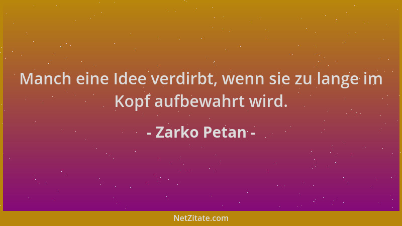 Zarko Petan - Manch eine Idee verdirbt, wenn sie zu lange im Kopf aufbewahrt wird....