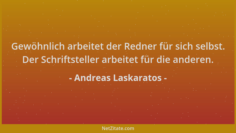Andreas Laskaratos - Gewöhnlich arbeitet der Redner für sich selbst. Der Schriftsteller arbeitet für die anderen....