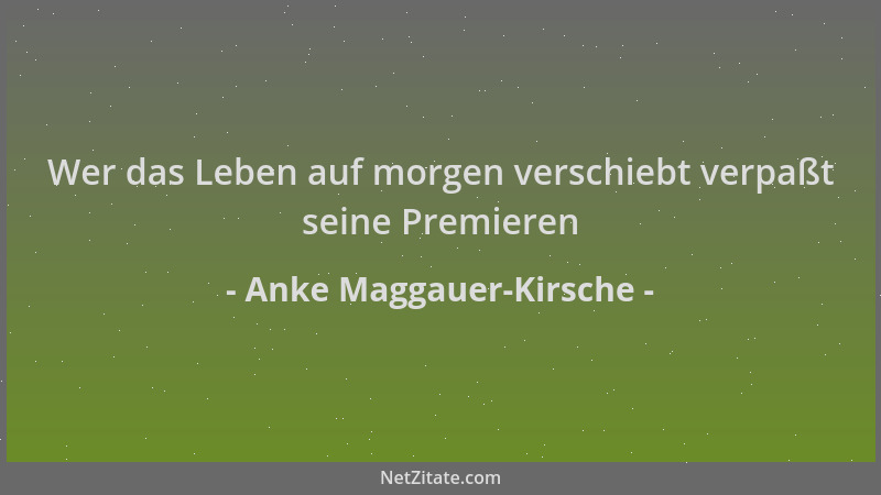 Anke Maggauer-Kirsche - Wer das Leben auf morgen verschiebt verpaßt seine Premieren...