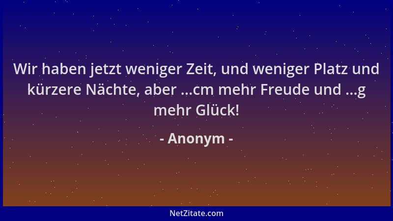 Anonym - Wir haben jetzt weniger Zeit, und weniger Platz und kürzere Nächte, aber ...cm mehr Freude und ...g mehr Glück!...
