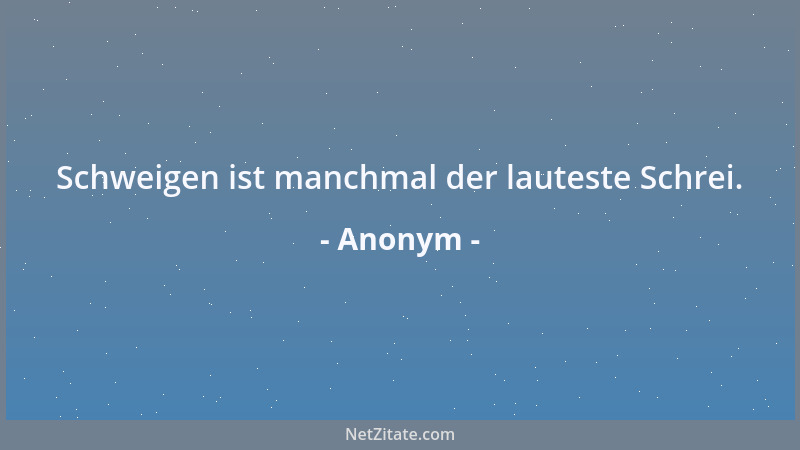 Anonym - Schweigen ist manchmal der lauteste Schrei....