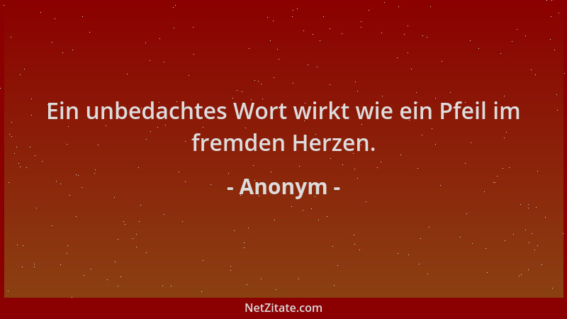 Anonym - Ein unbedachtes Wort wirkt wie ein Pfeil im fremden Herzen....