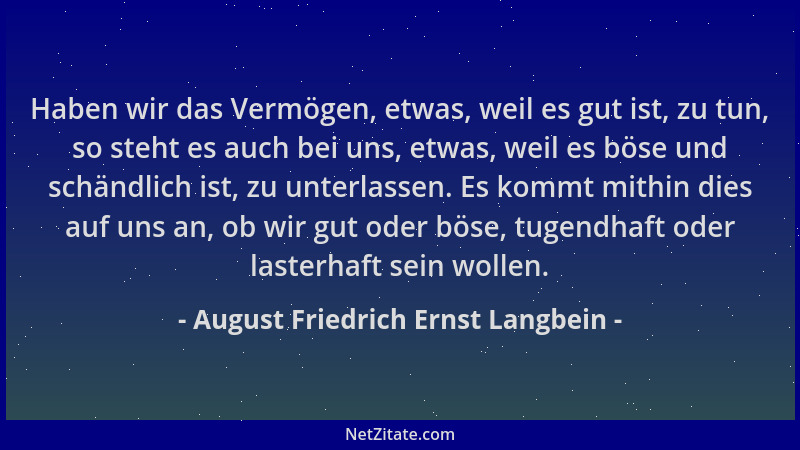 August Friedrich Ernst Langbein - Haben wir das Vermögen, etwas, weil es gut ist, zu tun, so steht es auch bei uns, etwas,...