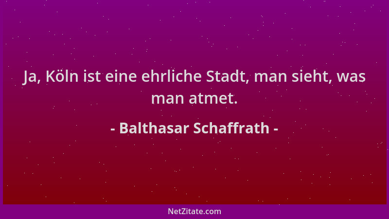 Balthasar Schaffrath - Ja, Köln ist eine ehrliche Stadt, man sieht, was man atmet....