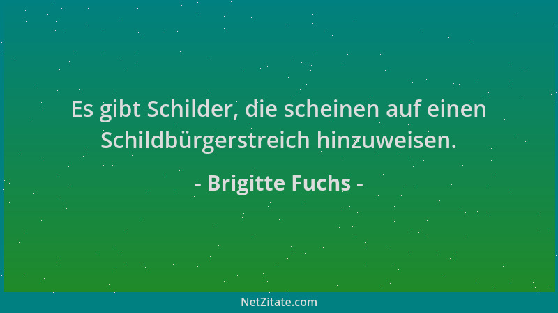 Brigitte Fuchs - Es gibt Schilder, die scheinen auf einen Schildbürgerstreich hinzuweisen....
