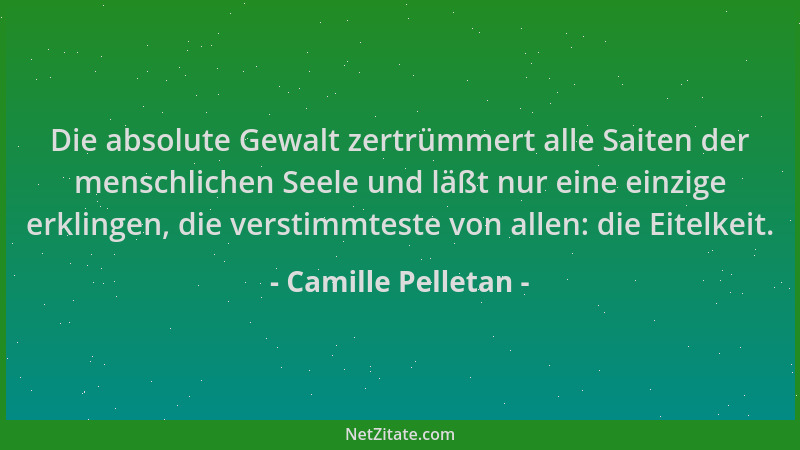 Camille Pelletan - Die absolute Gewalt zertrümmert alle Saiten der menschlichen Seele und läßt nur eine einzige erklingen,...