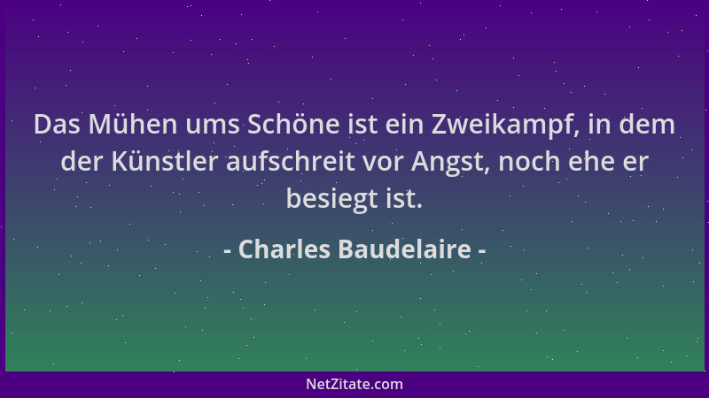 Charles Baudelaire - Das Mühen ums Schöne ist ein Zweikampf, in dem der Künstler aufschreit vor Angst, noch ehe er besiegt...