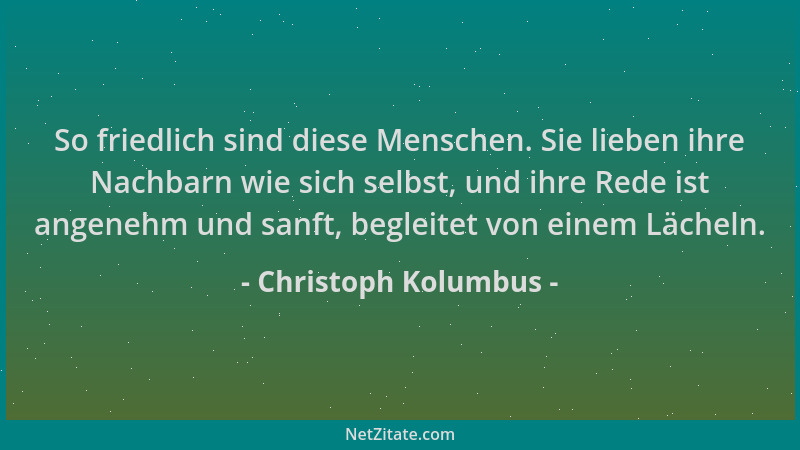 Christoph Kolumbus - So friedlich sind diese Menschen. Sie lieben ihre Nachbarn wie sich selbst, und ihre Rede ist angenehm...