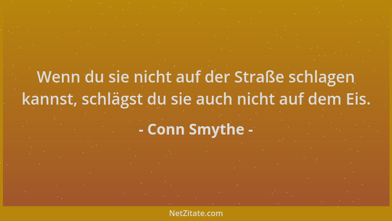 Conn Smythe - Wenn du sie nicht auf der Straße schlagen kannst, schlägst du sie auch nicht auf dem Eis....