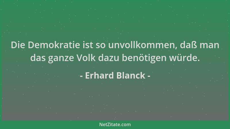 Erhard Blanck - Die Demokratie ist so unvollkommen, daß man das ganze Volk dazu benötigen würde....