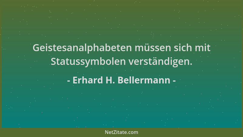 Erhard H. Bellermann - Geistesanalphabeten müssen sich mit Statussymbolen verständigen....