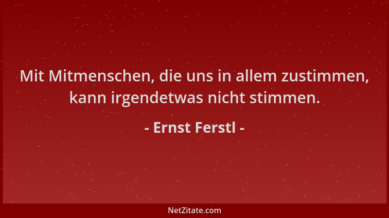 Ernst Ferstl - Mit Mitmenschen, die uns in allem zustimmen, kann irgendetwas nicht stimmen....