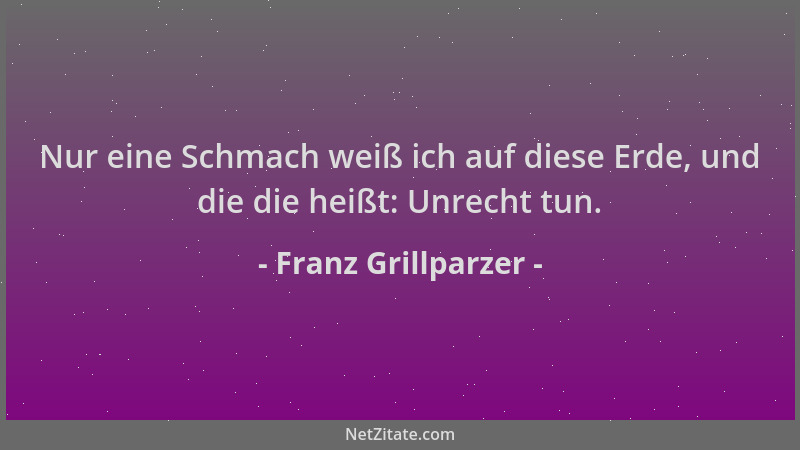 Franz Grillparzer - Nur eine Schmach weiß ich auf diese Erde, und die die heißt: Unrecht tun....