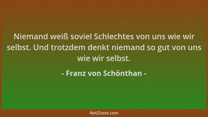 Franz von Schönthan - Niemand weiß soviel Schlechtes von uns wie wir selbst. Und trotzdem denkt niemand so gut von uns wie...