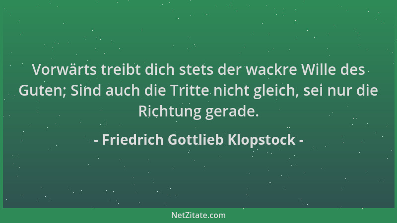 Friedrich Gottlieb Klopstock - Vorwärts treibt dich stets der wackre Wille des Guten; Sind auch die Tritte nicht gleich, se...