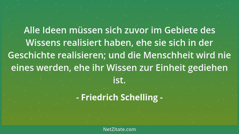 Friedrich Schelling - Alle Ideen müssen sich zuvor im Gebiete des Wissens realisiert haben, ehe sie sich in der Geschichte...