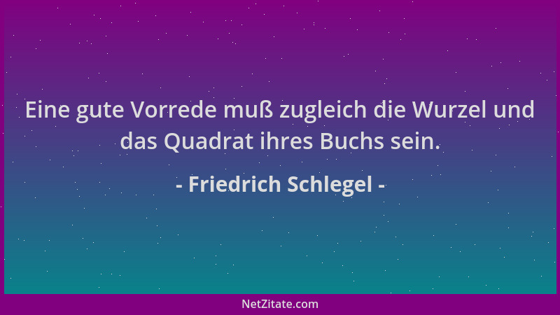 Friedrich Schlegel - Eine gute Vorrede muß zugleich die Wurzel und das Quadrat ihres Buchs sein....