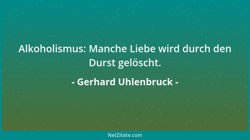 Gerhard Uhlenbruck - Alkoholismus: Manche Liebe wird durch den Durst gelöscht....