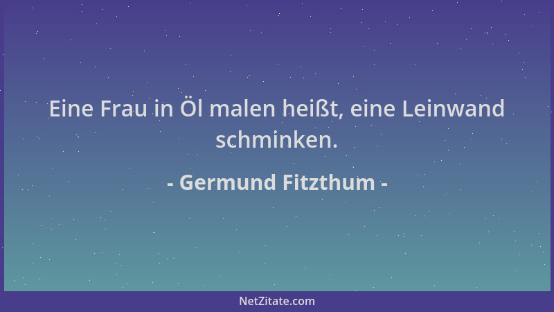 Germund Fitzthum - Eine Frau in Öl malen heißt, eine Leinwand schminken....
