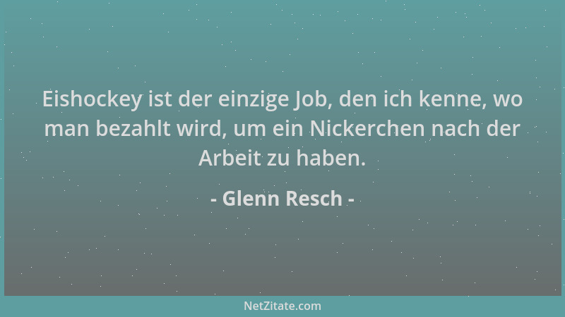 Glenn Resch - Eishockey ist der einzige Job, den ich kenne, wo man bezahlt wird, um ein Nickerchen nach der Arbeit zu haben...