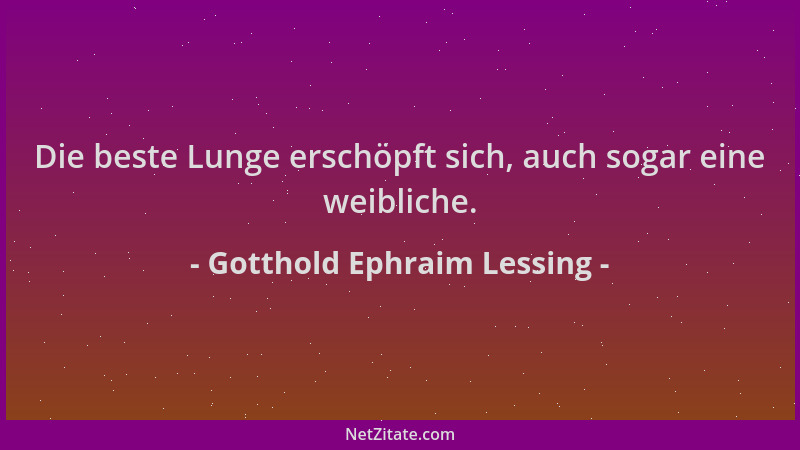 Gotthold Ephraim Lessing - Die beste Lunge erschöpft sich, auch sogar eine weibliche....