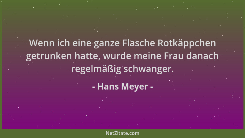 Hans Meyer - Wenn ich eine ganze Flasche Rotkäppchen getrunken hatte, wurde meine Frau danach regelmäßig schwanger....