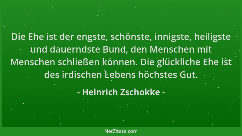 Heinrich Zschokke - Die Ehe ist der engste, schönste, innigste, heiligste und dauerndste Bund, den Menschen mit Menschen sc...