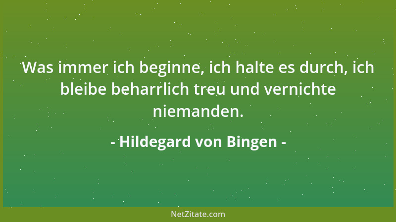 Hildegard von Bingen - Was immer ich beginne, ich halte es durch, ich bleibe beharrlich treu und vernichte niemanden....