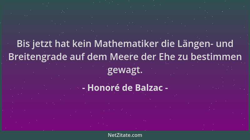 Honoré de Balzac - Bis jetzt hat kein Mathematiker die Längen- und Breitengrade auf dem Meere der Ehe zu bestimmen gewagt....