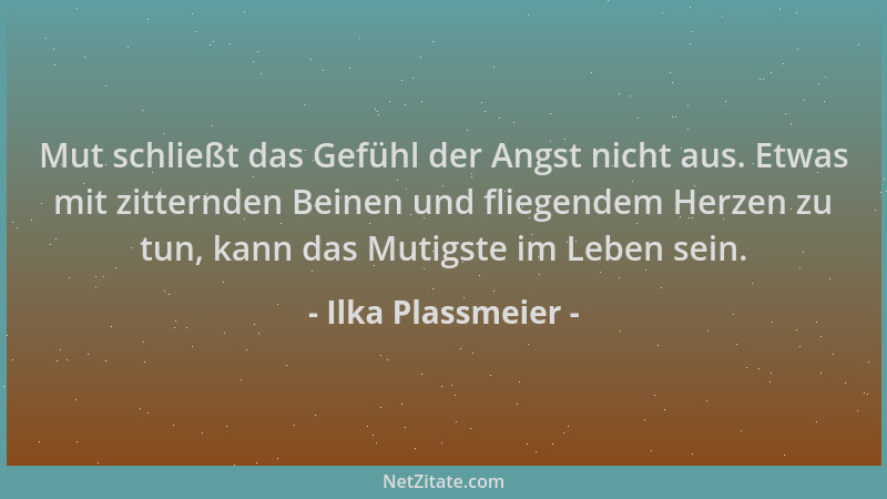 Ilka Plassmeier - Mut schließt das Gefühl der Angst nicht aus. Etwas mit zitternden Beinen und fliegendem Herzen zu tun, ka...