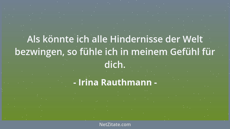 Irina Rauthmann - Als könnte ich alle Hindernisse der Welt bezwingen, so fühle ich in meinem Gefühl für dich....