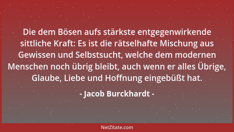 Jacob Burckhardt - Die dem Bösen aufs stärkste entgegenwirkende sittliche Kraft: Es ist die rätselhafte Mischung aus Gewiss...