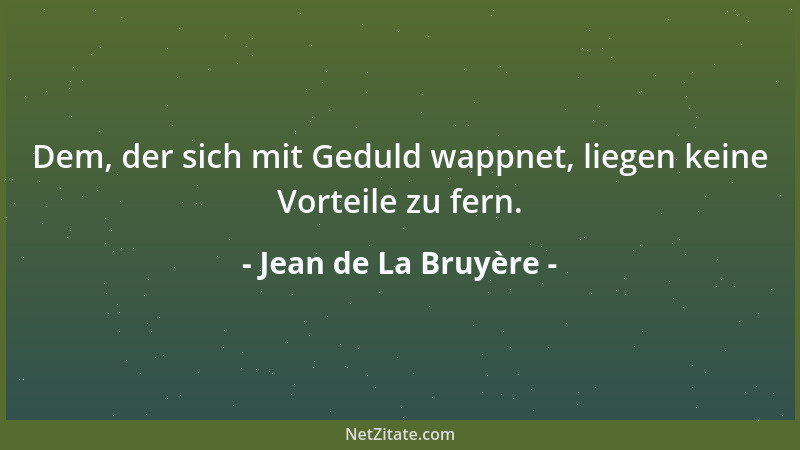 Jean de La Bruyère - Dem, der sich mit Geduld wappnet, liegen keine Vorteile zu fern....